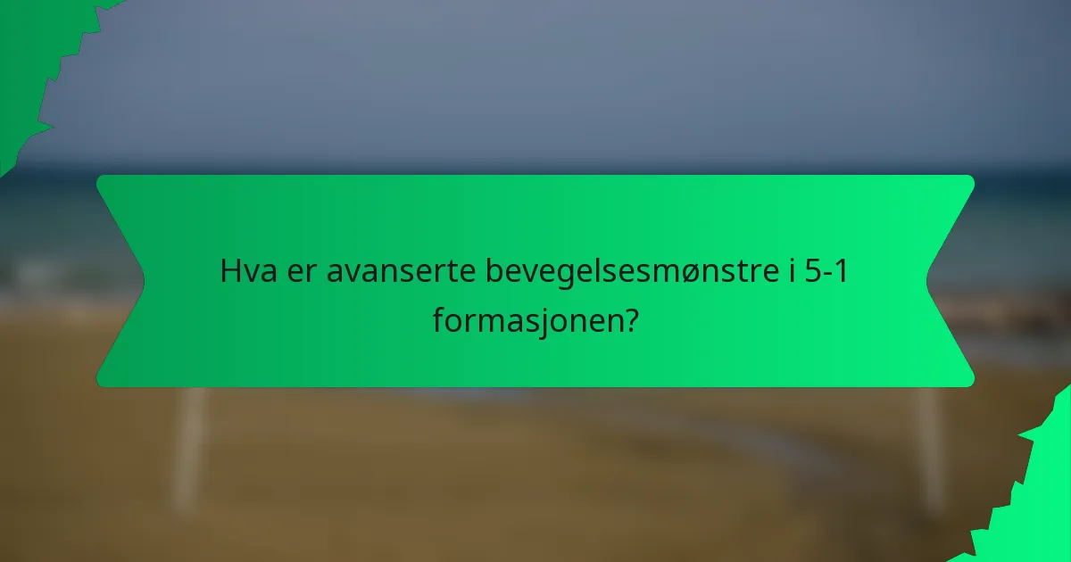 Hva er avanserte bevegelsesmønstre i 5-1 formasjonen?