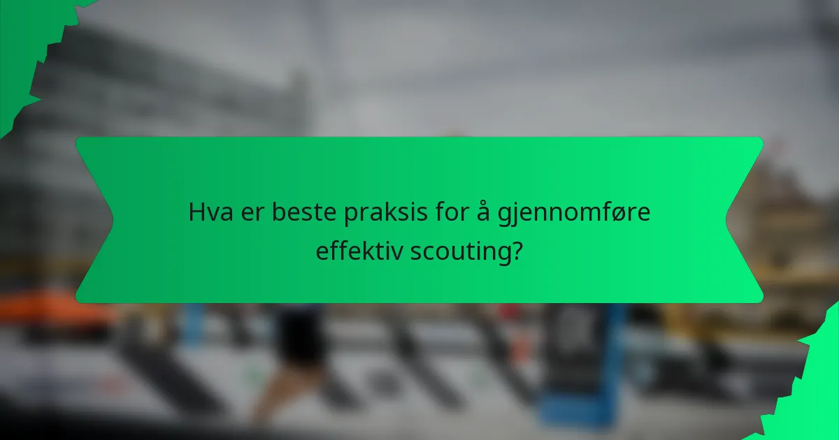 Hva er beste praksis for å gjennomføre effektiv scouting?