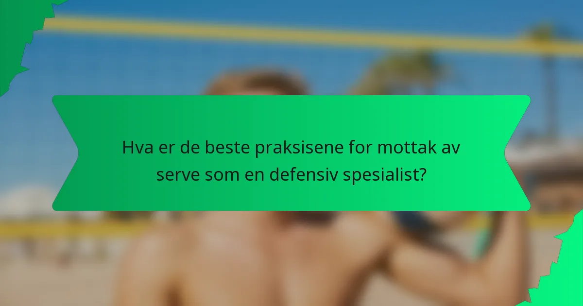Hva er de beste praksisene for mottak av serve som en defensiv spesialist?
