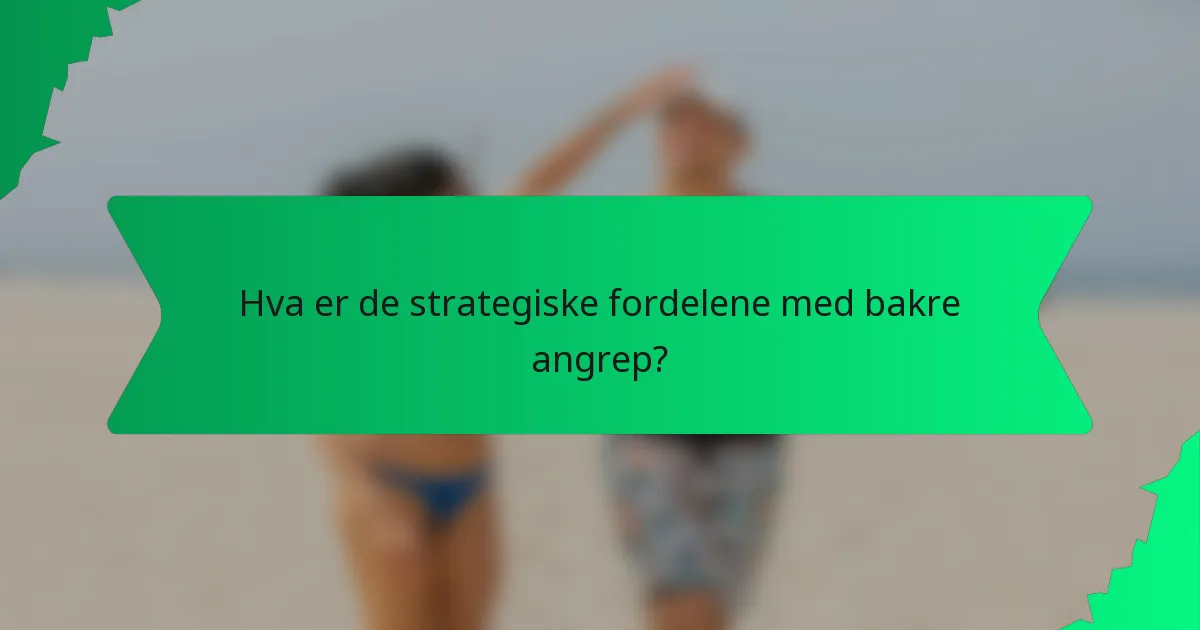Hva er de strategiske fordelene med bakre angrep?