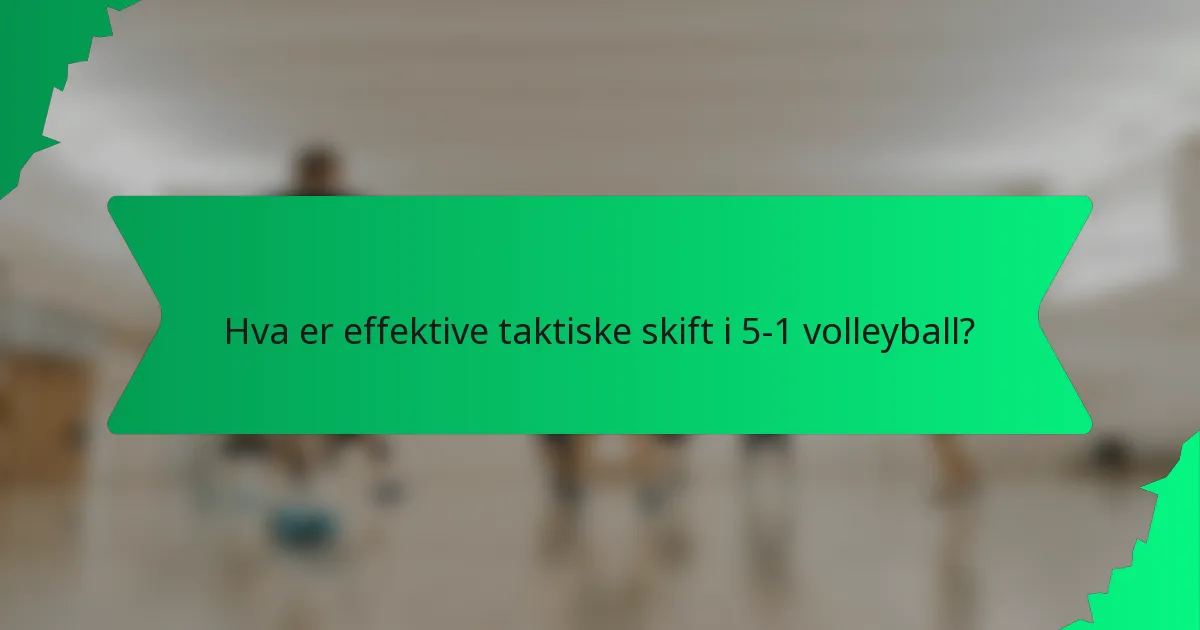 Hva er effektive taktiske skift i 5-1 volleyball?