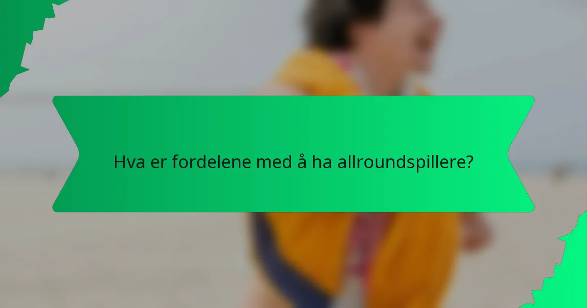 Hva er fordelene med å ha allroundspillere?