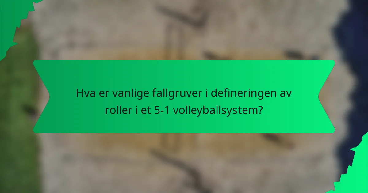 Hva er vanlige fallgruver i defineringen av roller i et 5-1 volleyballsystem?