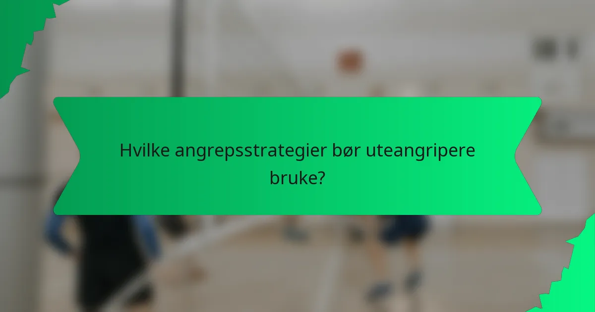Hvilke angrepsstrategier bør uteangripere bruke?