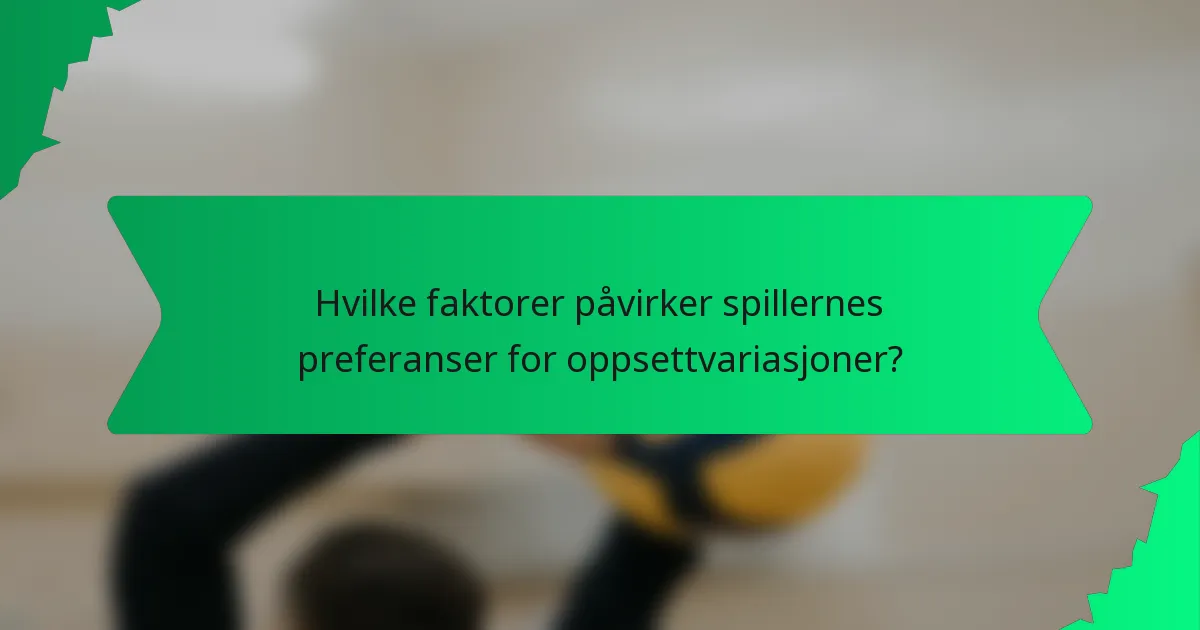 Hvilke faktorer påvirker spillernes preferanser for oppsettvariasjoner?