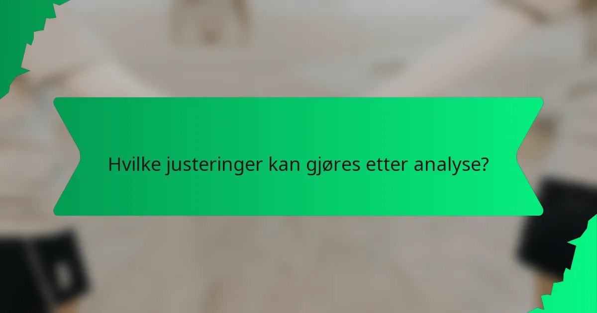 Hvilke justeringer kan gjøres etter analyse?