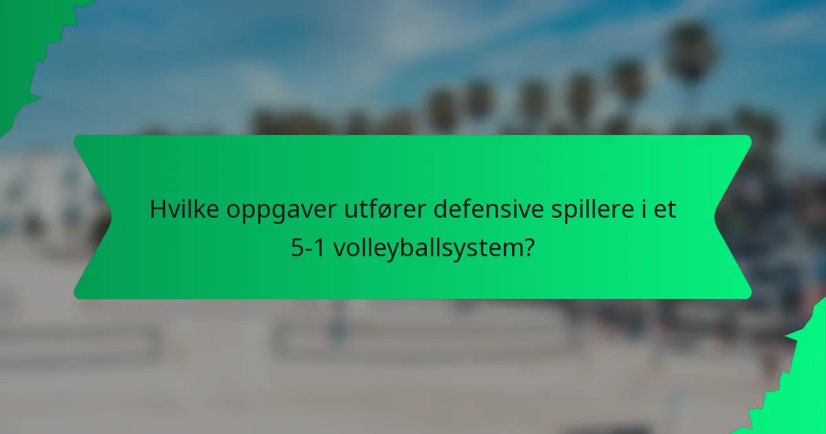 Hvilke oppgaver utfører defensive spillere i et 5-1 volleyballsystem?