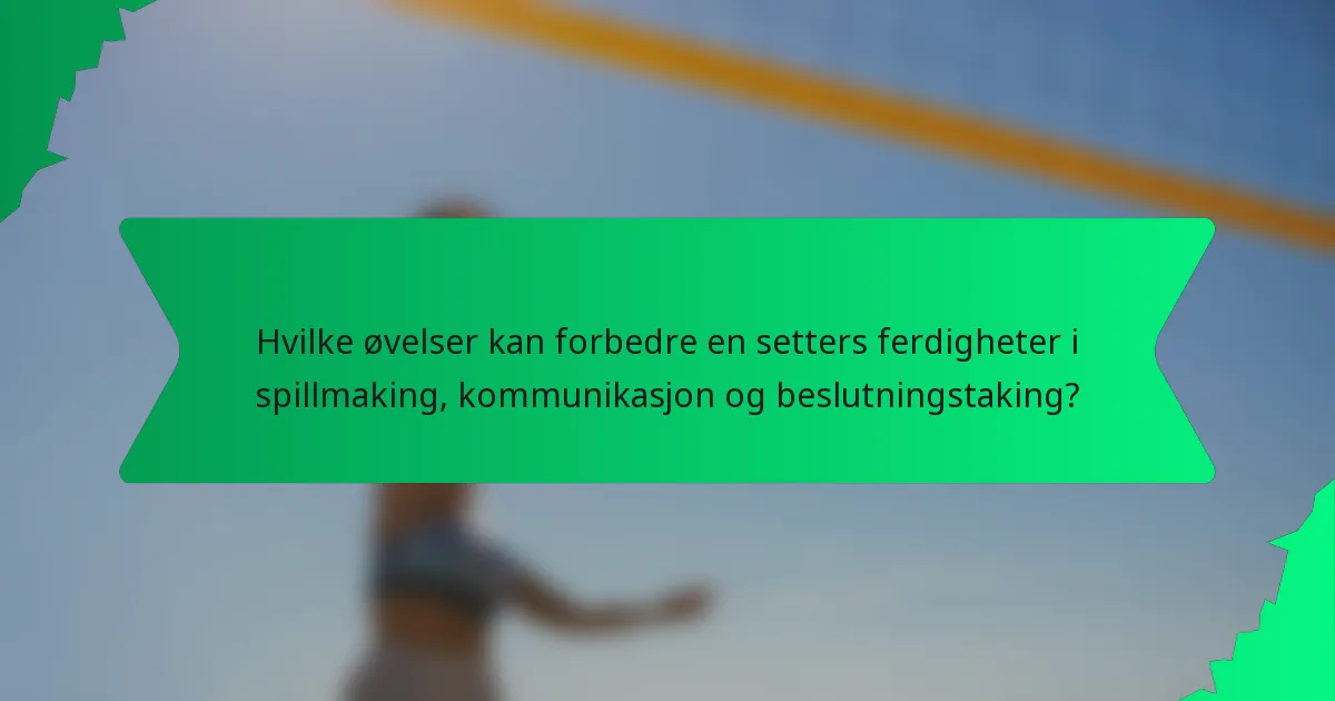 Hvilke øvelser kan forbedre en setters ferdigheter i spillmaking, kommunikasjon og beslutningstaking?