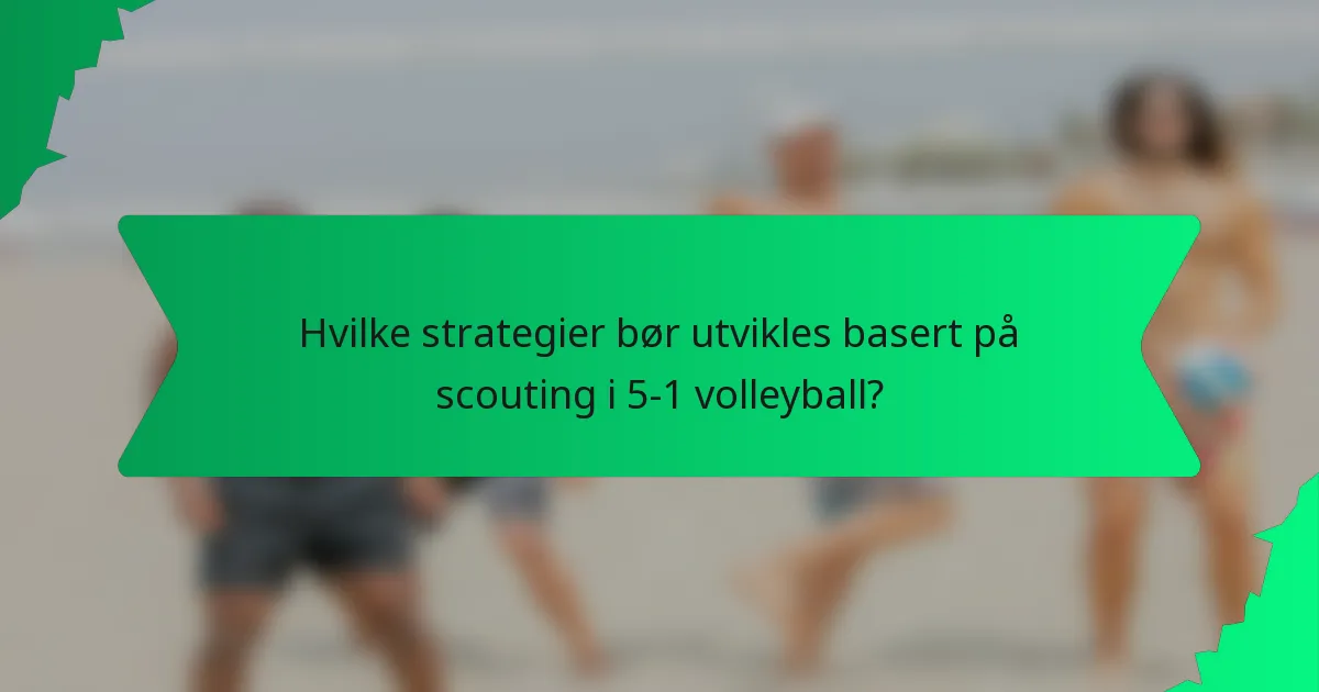 Hvilke strategier bør utvikles basert på scouting i 5-1 volleyball?