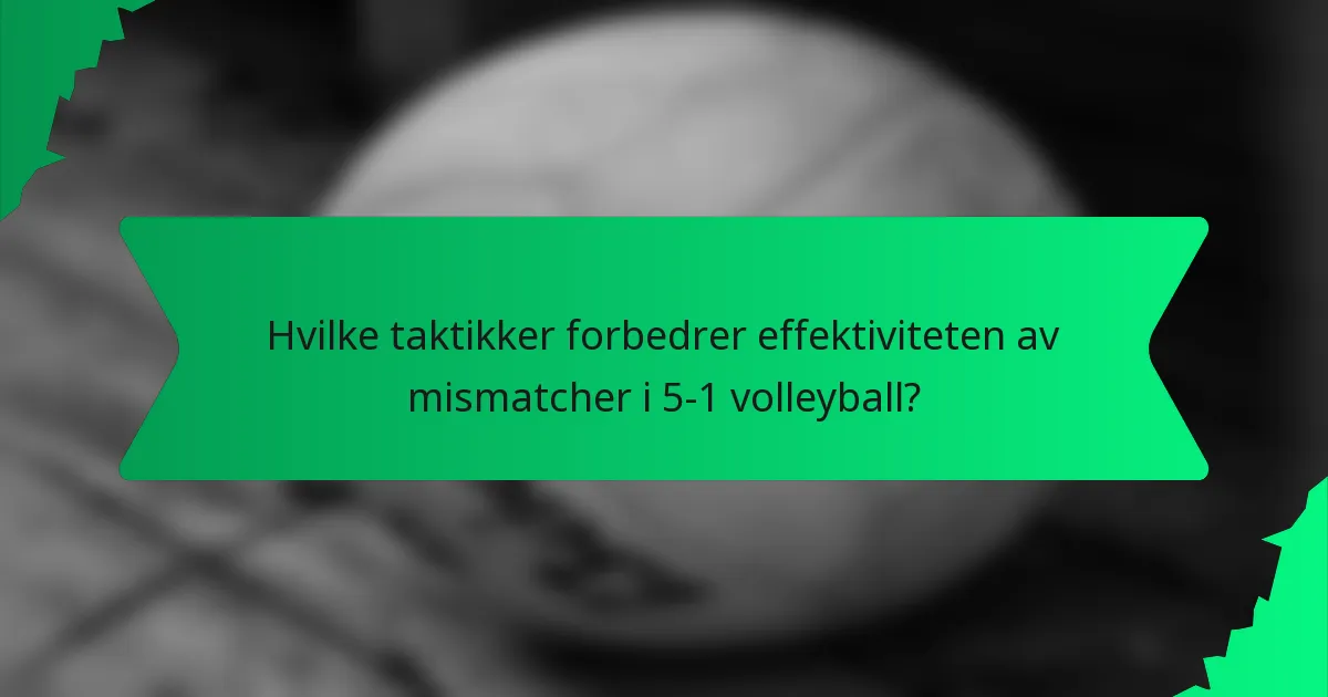 Hvilke taktikker forbedrer effektiviteten av mismatcher i 5-1 volleyball?