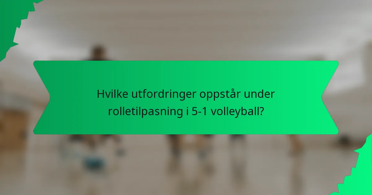 Hvilke utfordringer oppstår under rolletilpasning i 5-1 volleyball?