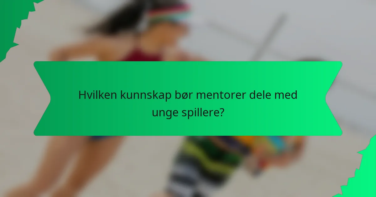 Hvilken kunnskap bør mentorer dele med unge spillere?