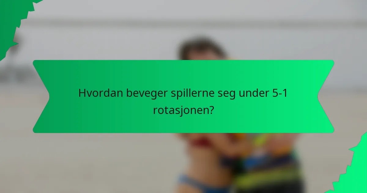 Hvordan beveger spillerne seg under 5-1 rotasjonen?