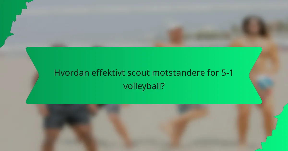 Hvordan effektivt scout motstandere for 5-1 volleyball?
