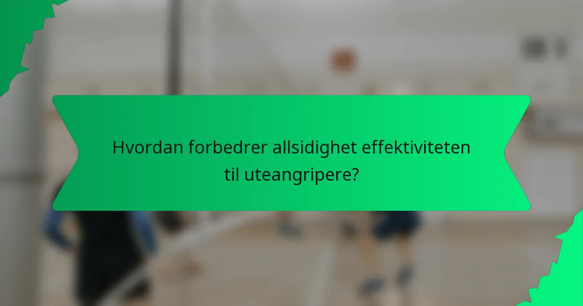 Hvordan forbedrer allsidighet effektiviteten til uteangripere?