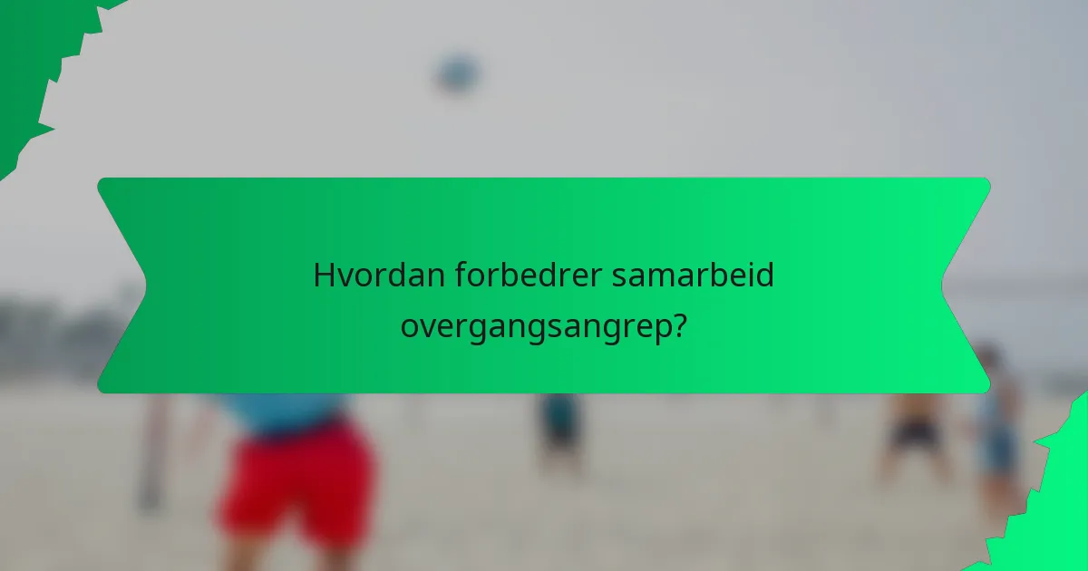 Hvordan forbedrer samarbeid overgangsangrep?