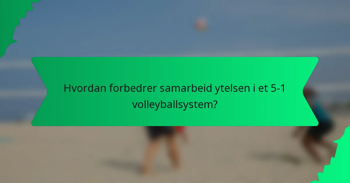 Hvordan forbedrer samarbeid ytelsen i et 5-1 volleyballsystem?