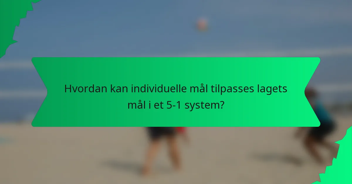 Hvordan kan individuelle mål tilpasses lagets mål i et 5-1 system?