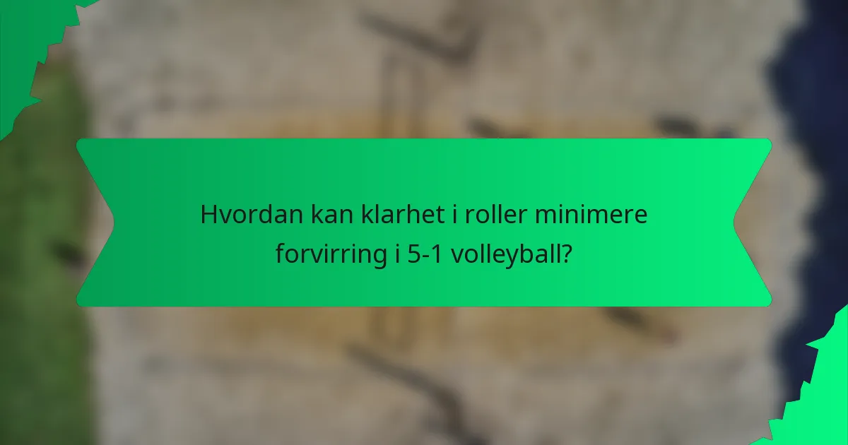Hvordan kan klarhet i roller minimere forvirring i 5-1 volleyball?