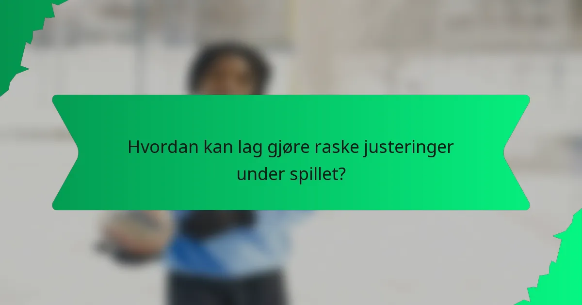 Hvordan kan lag gjøre raske justeringer under spillet?