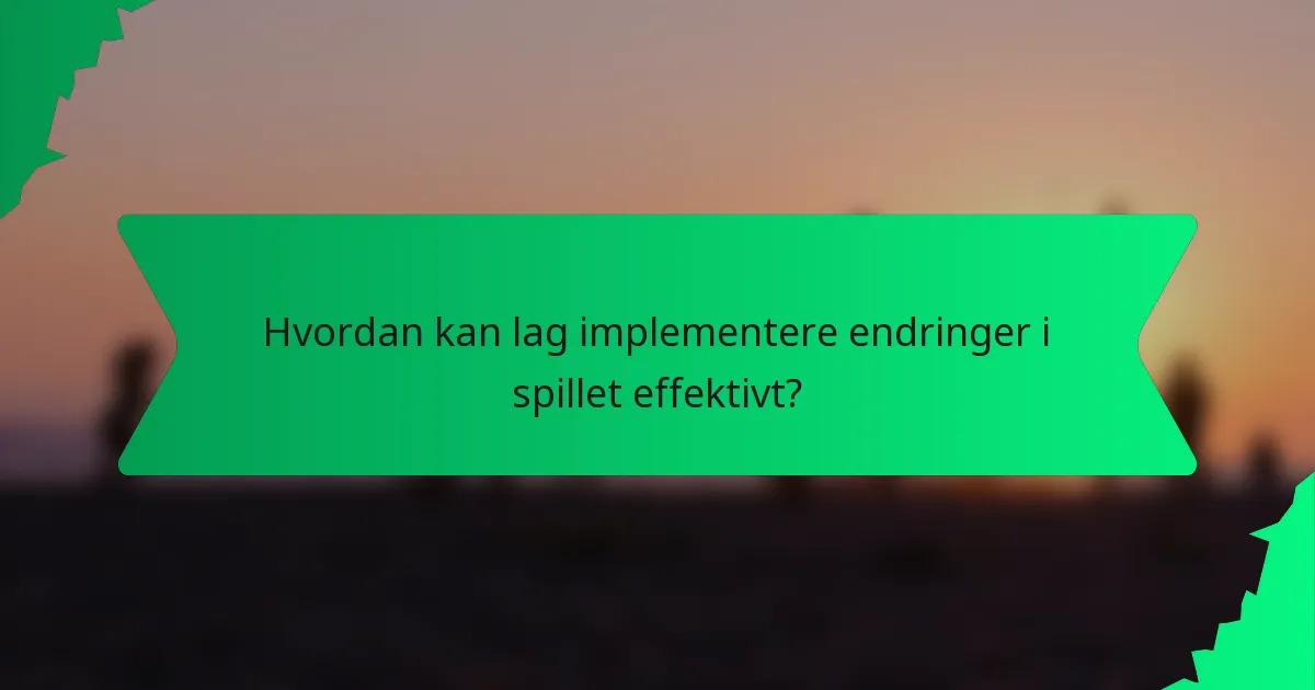 Hvordan kan lag implementere endringer i spillet effektivt?