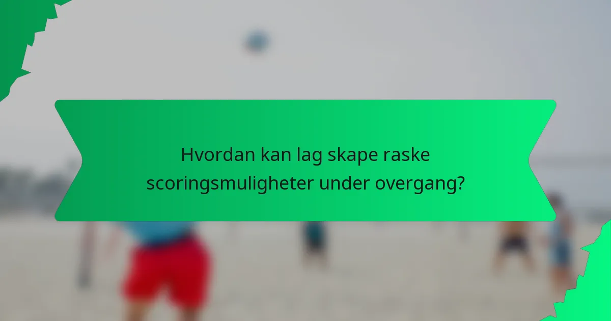 Hvordan kan lag skape raske scoringsmuligheter under overgang?