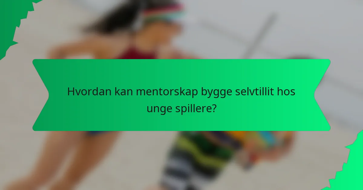 Hvordan kan mentorskap bygge selvtillit hos unge spillere?