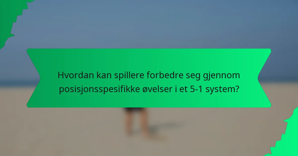 Hvordan kan spillere forbedre seg gjennom posisjonsspesifikke øvelser i et 5-1 system?
