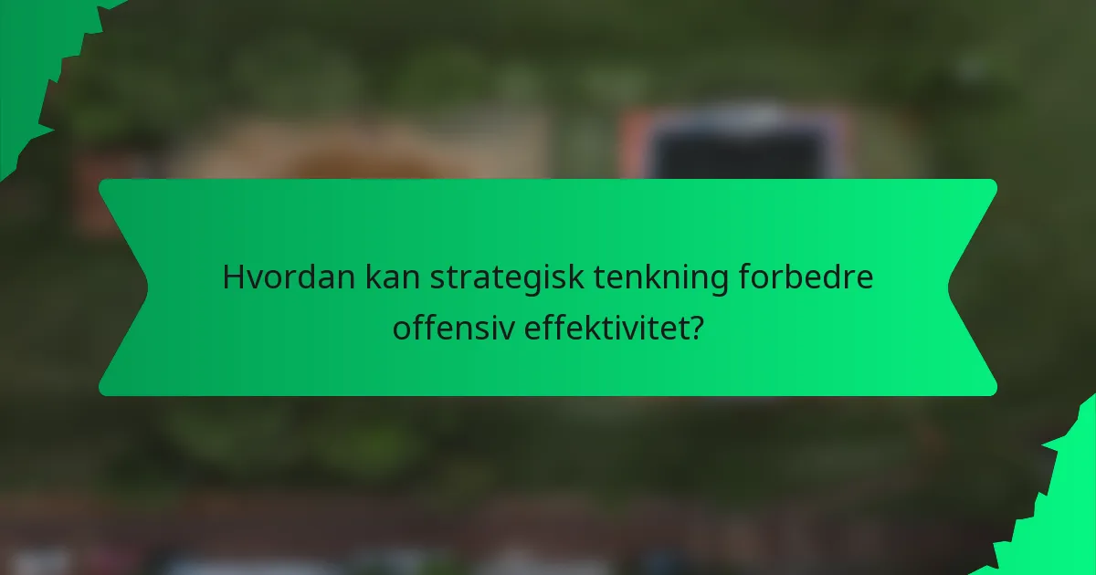 Hvordan kan strategisk tenkning forbedre offensiv effektivitet?