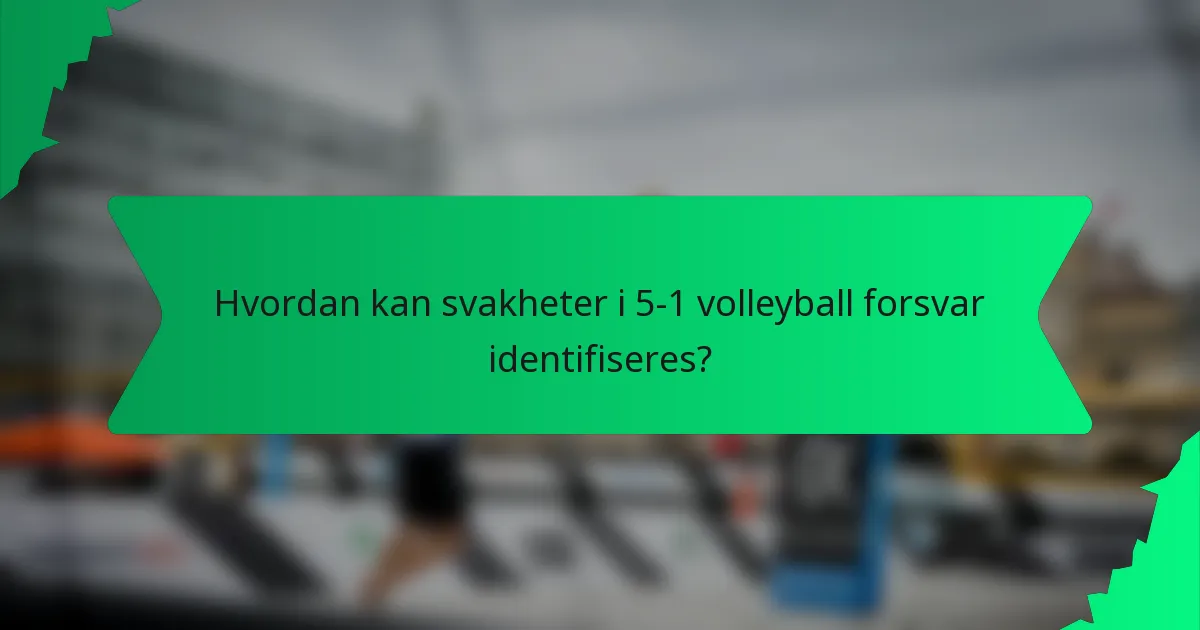Hvordan kan svakheter i 5-1 volleyball forsvar identifiseres?