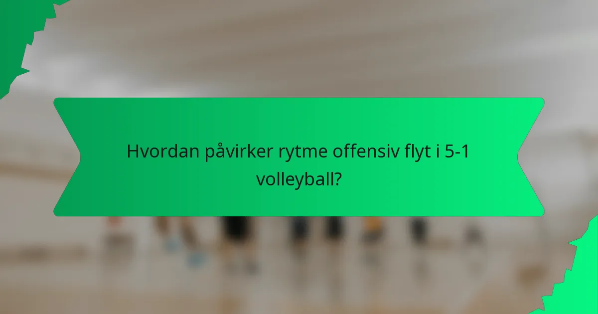 Hvordan påvirker rytme offensiv flyt i 5-1 volleyball?