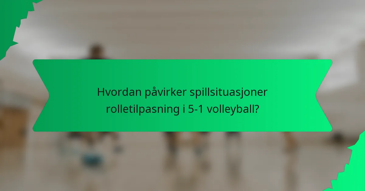 Hvordan påvirker spillsituasjoner rolletilpasning i 5-1 volleyball?
