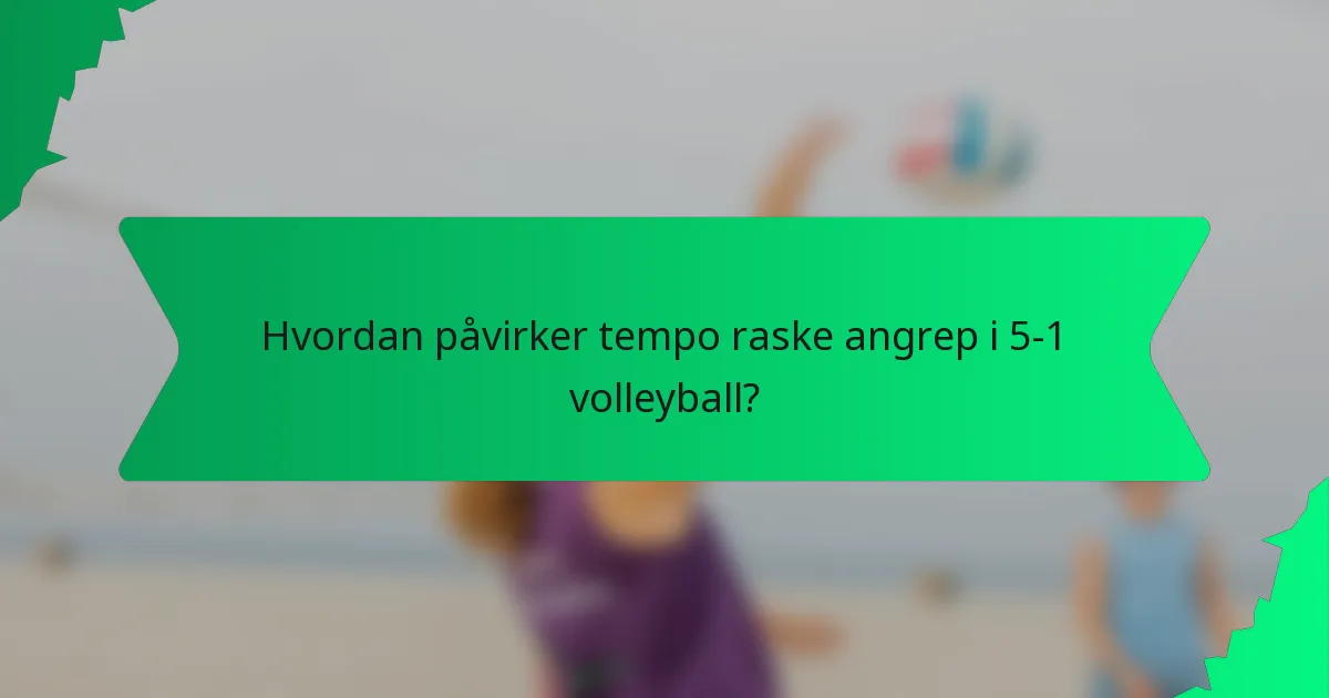 Hvordan påvirker tempo raske angrep i 5-1 volleyball?