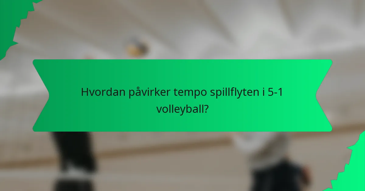 Hvordan påvirker tempo spillflyten i 5-1 volleyball?