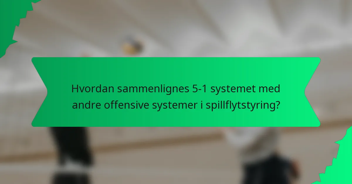Hvordan sammenlignes 5-1 systemet med andre offensive systemer i spillflytstyring?