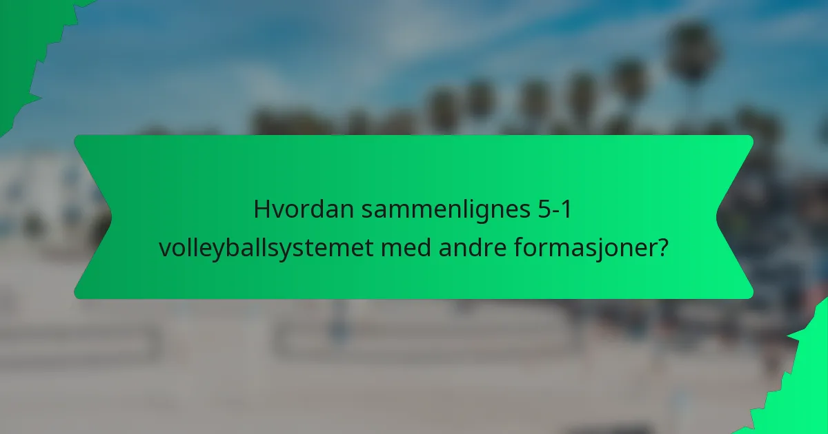 Hvordan sammenlignes 5-1 volleyballsystemet med andre formasjoner?