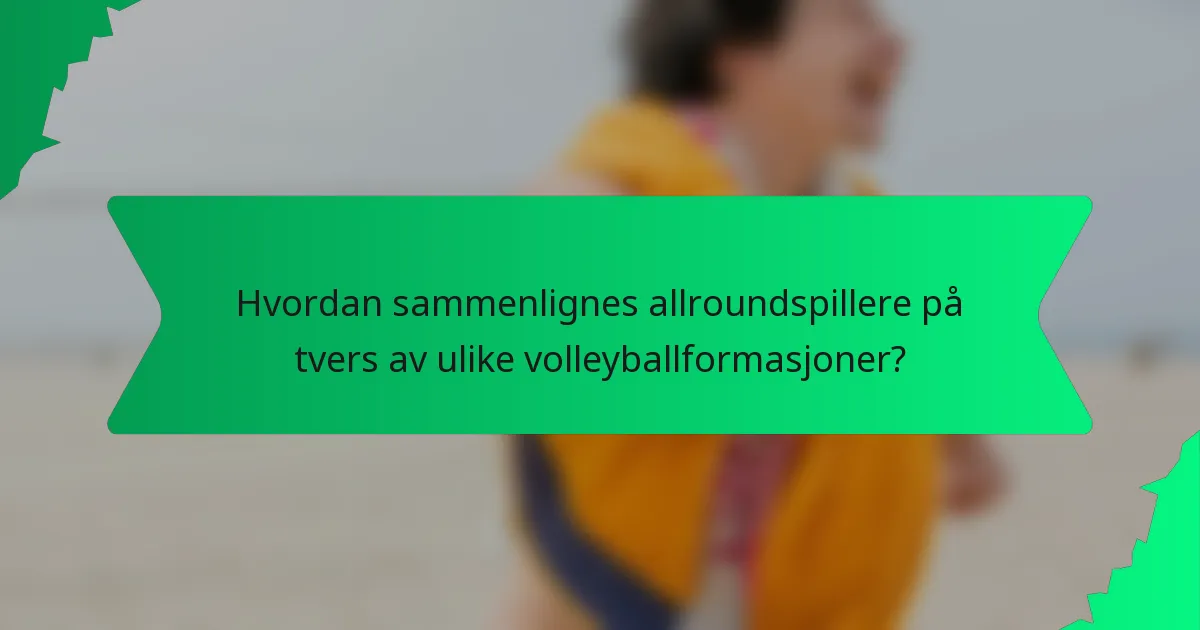 Hvordan sammenlignes allroundspillere på tvers av ulike volleyballformasjoner?