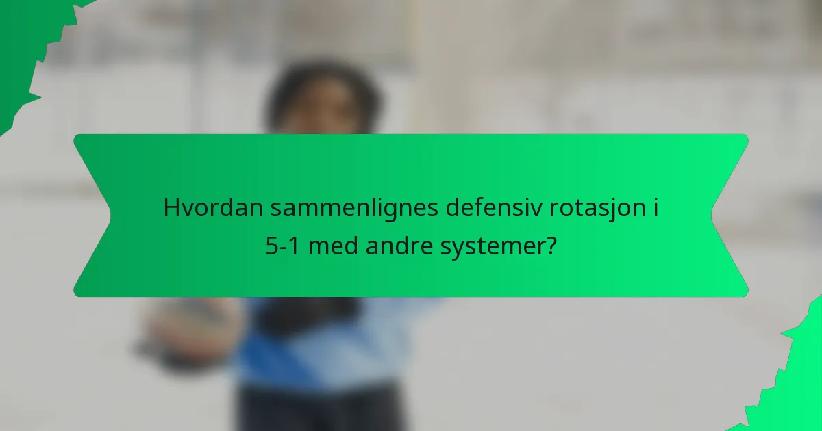 Hvordan sammenlignes defensiv rotasjon i 5-1 med andre systemer?