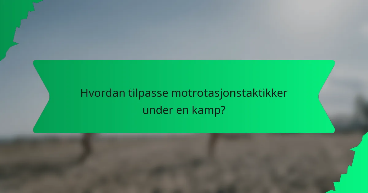 Hvordan tilpasse motrotasjonstaktikker under en kamp?