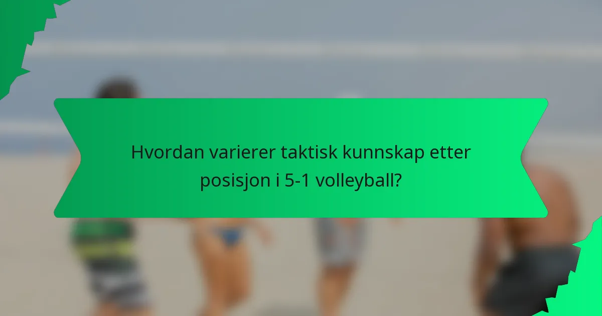Hvordan varierer taktisk kunnskap etter posisjon i 5-1 volleyball?