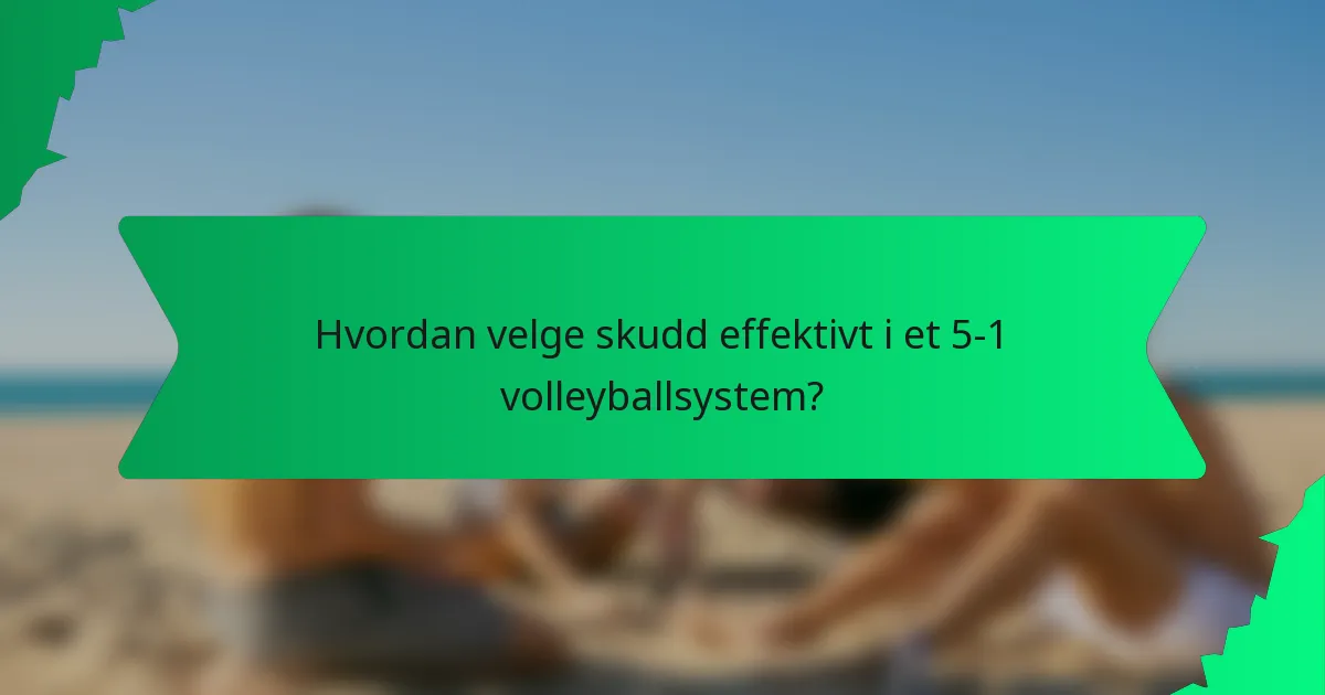 Hvordan velge skudd effektivt i et 5-1 volleyballsystem?