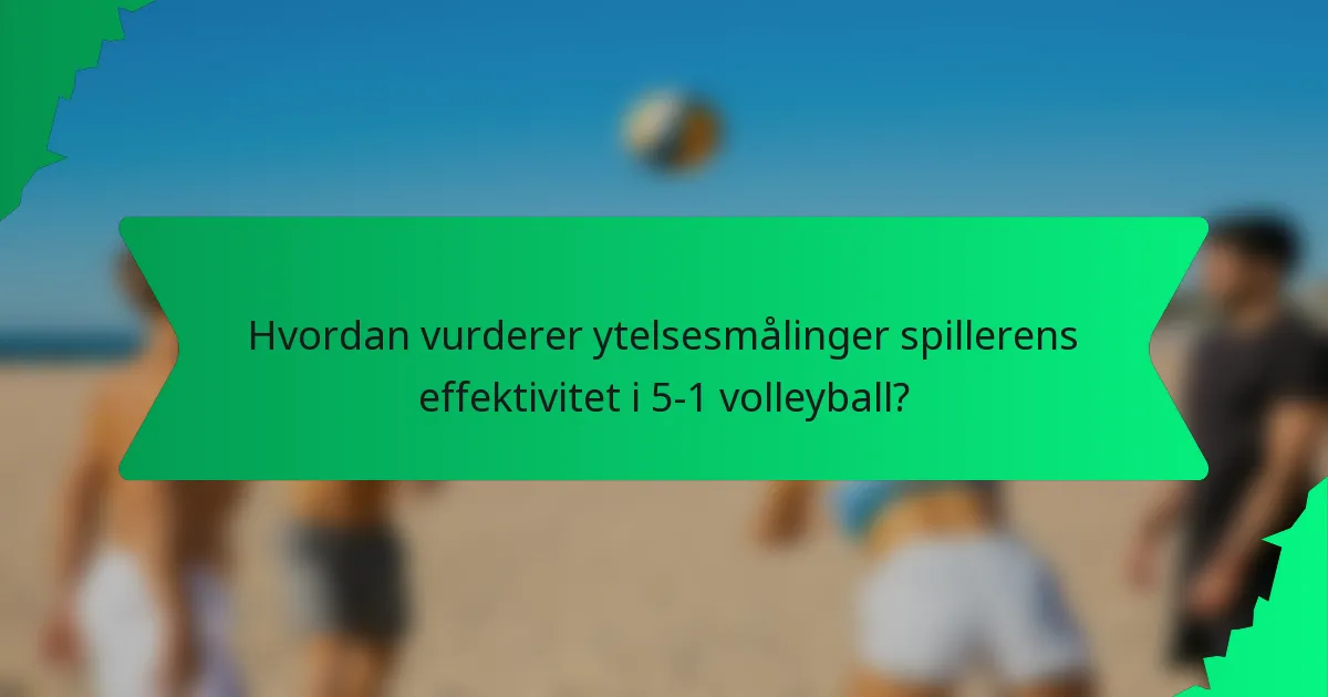 Hvordan vurderer ytelsesmålinger spillerens effektivitet i 5-1 volleyball?
