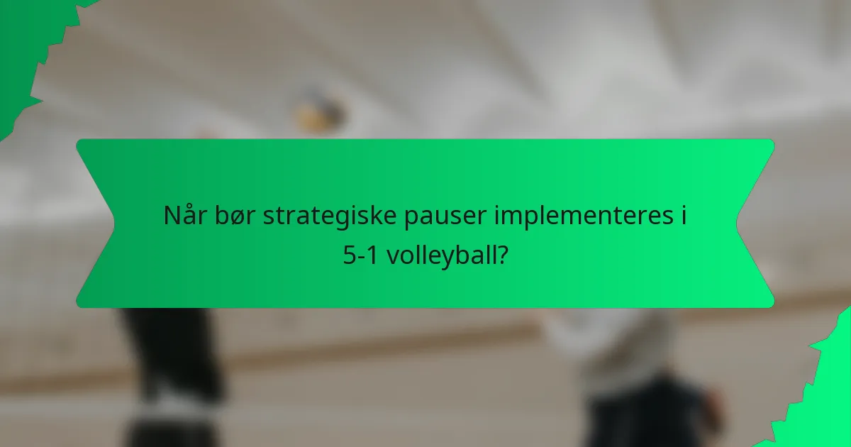 Når bør strategiske pauser implementeres i 5-1 volleyball?